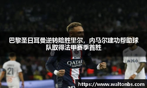 巴黎圣日耳曼逆转险胜里尔，内马尔建功帮助球队取得法甲赛季首胜