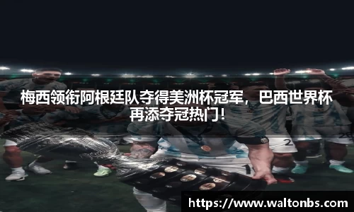 梅西领衔阿根廷队夺得美洲杯冠军，巴西世界杯再添夺冠热门！