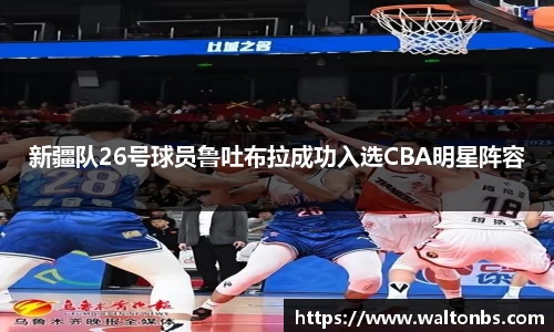 新疆队26号球员鲁吐布拉成功入选CBA明星阵容