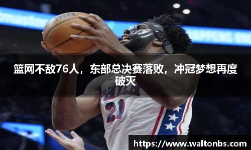 篮网不敌76人，东部总决赛落败，冲冠梦想再度破灭