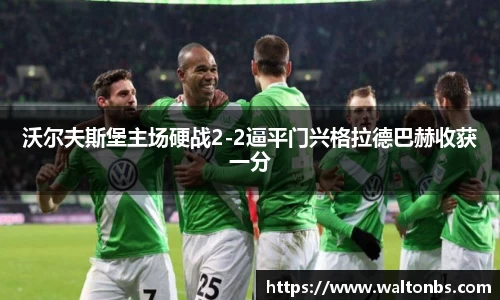 沃尔夫斯堡主场硬战2-2逼平门兴格拉德巴赫收获一分