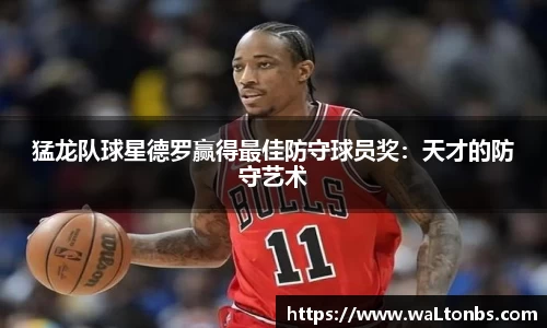 猛龙队球星德罗赢得最佳防守球员奖：天才的防守艺术