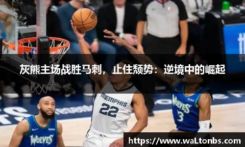 灰熊主场战胜马刺，止住颓势：逆境中的崛起