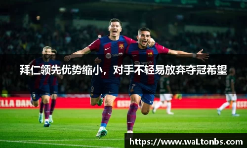 拜仁领先优势缩小，对手不轻易放弃夺冠希望
