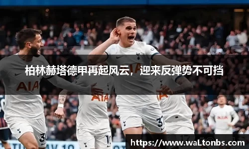 柏林赫塔德甲再起风云，迎来反弹势不可挡