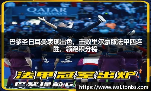 巴黎圣日耳曼表现出色，击败里尔豪取法甲四连胜，领跑积分榜