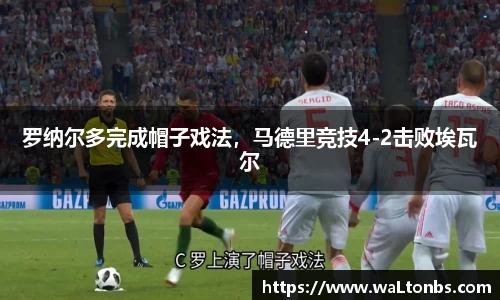 罗纳尔多完成帽子戏法，马德里竞技4-2击败埃瓦尔