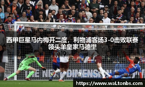 西甲巨星马内梅开二度，利物浦客场3-0击败联赛领头羊皇家马德里