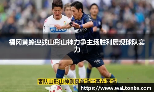 福冈黄蜂迎战山形山神力争主场胜利展现球队实力