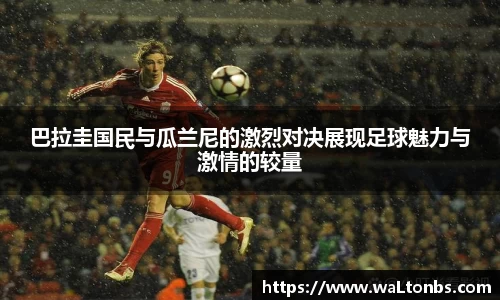 巴拉圭国民与瓜兰尼的激烈对决展现足球魅力与激情的较量